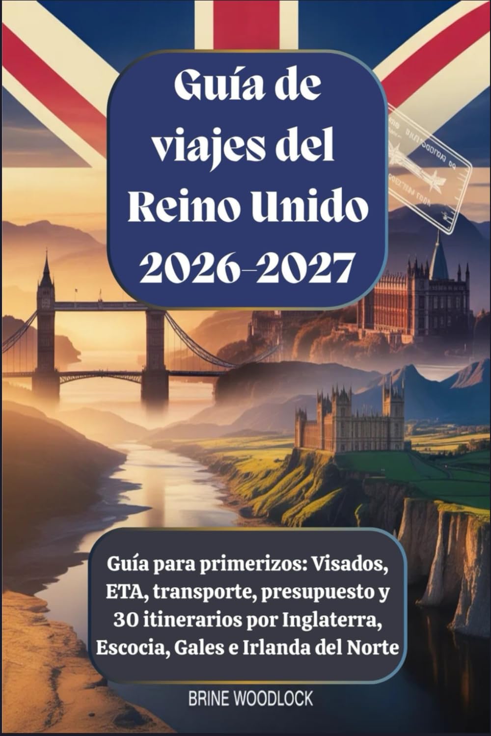 Guía de viajes del Reino Unido 2026-2027: Guía para primerizos: Visados, ETA, transporte, presupuesto y 30 itinerarios por Inglaterra, Escocia, Gales e Irlanda del Norte