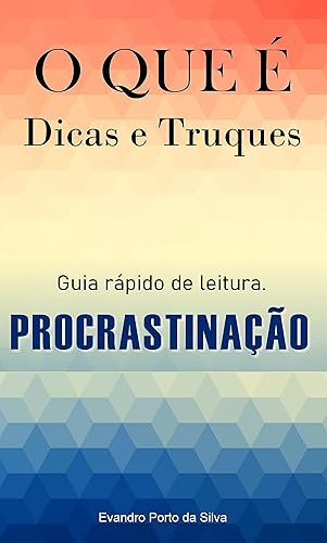 Procrastinação. O que é, Dicas e Truques. Emoções que ajudam na produtividade: A procrastinação é inimiga do sucesso. Como mudar em 2024