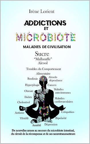 Addiction et microbiote, maladies de civilisation, troubles alimentaires : De nouvelles armes au secours du microbiote intestinal, du circuit de la récompense ... (Le tour de ma santé) (French Edition)