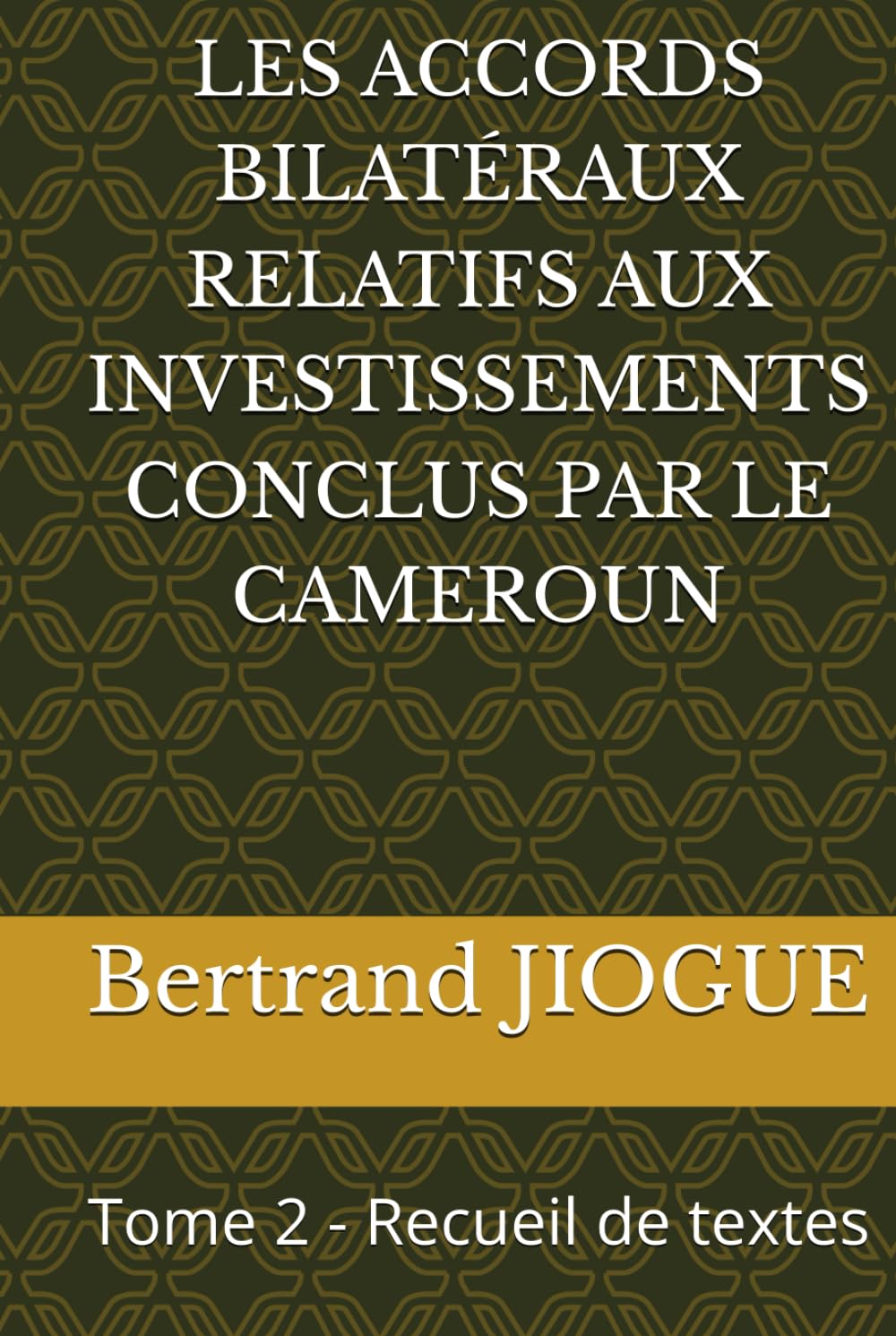 LES ACCORDS BILATÉRAUX RELATIFS AUX INVESTISSEMENTS CONCLUS PAR LE CAMEROUN: Tome 2 - Recueil de textes (Investissements et développement en Afrique : approches juridiques et économiques)