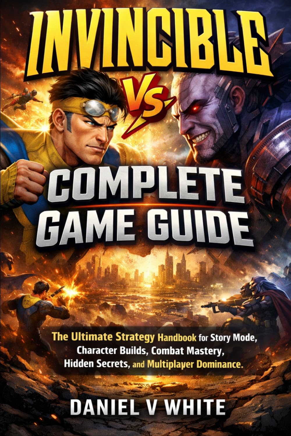Invincible Vs. Complete Game Guide: The Ultimate Strategy Handbook for Story Mode, Character Builds, Combat Mastery, Hidden Secrets, and Multiplayer Dominance
