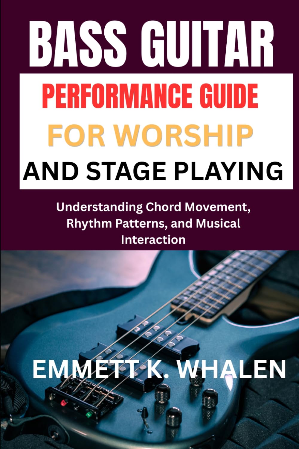 BASS GUITAR PERFORMANCE GUIDE FOR WORSHIP AND STAGE PLAYING: Understanding Chord Movement, Rhythm Patterns, and Musical Interaction