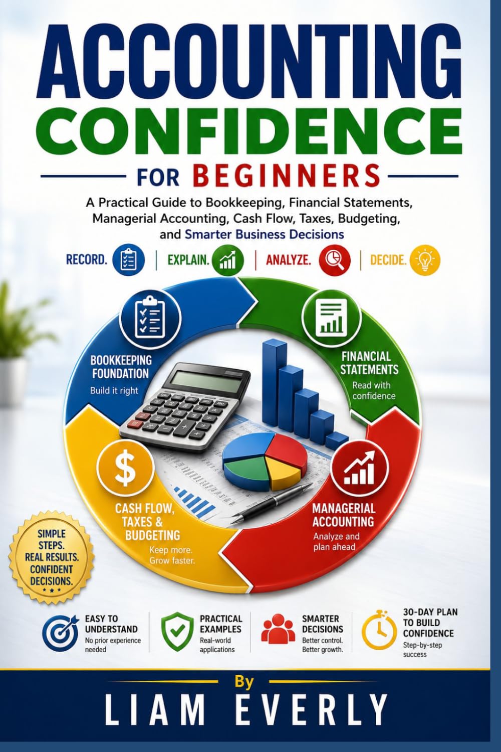 Accounting Confidence for Beginners: A Practical Guide to Bookkeeping, Financial Statements, Managerial Accounting, Cash Flow, Taxes, Budgeting, and Smarter Business Decisions