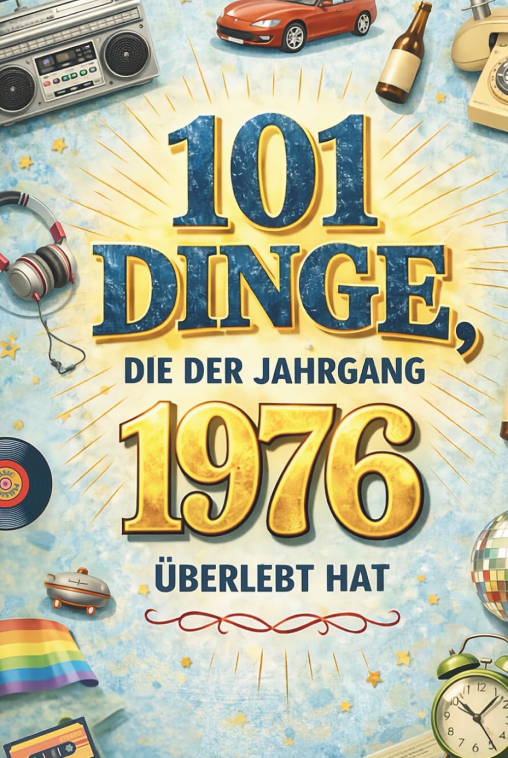 101 Dinge, die der Jahrgang 1976 überlebt hat: Heute kaum vorstellbar – damals völlig normal. Das humorvolle Geschenk zum 50. Geburtstag