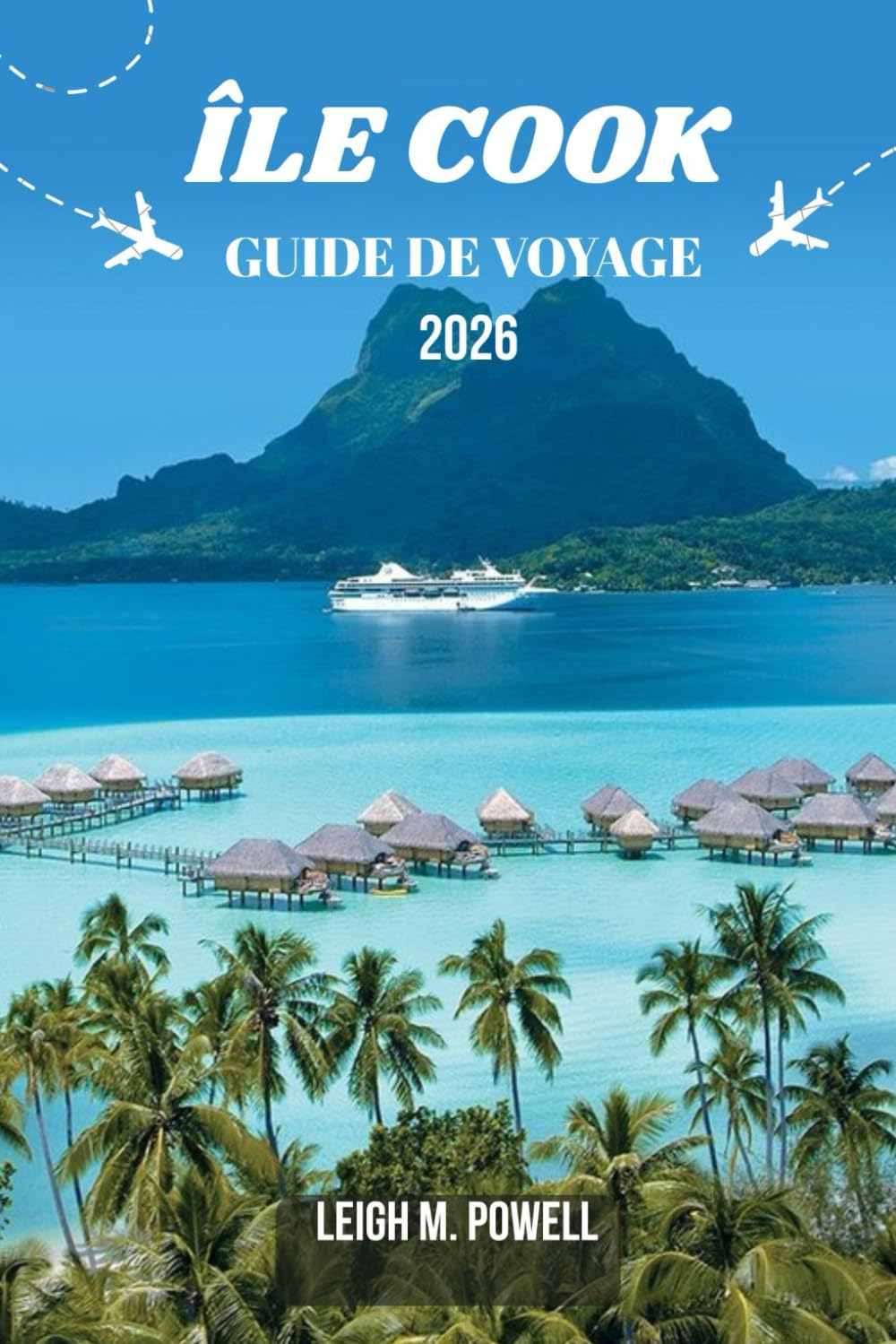ÎLE COOK GUIDE DE VOYAGE 2026: Un guide immersif pour le voyageur, axé sur la découverte, la détente et l'exploration responsable