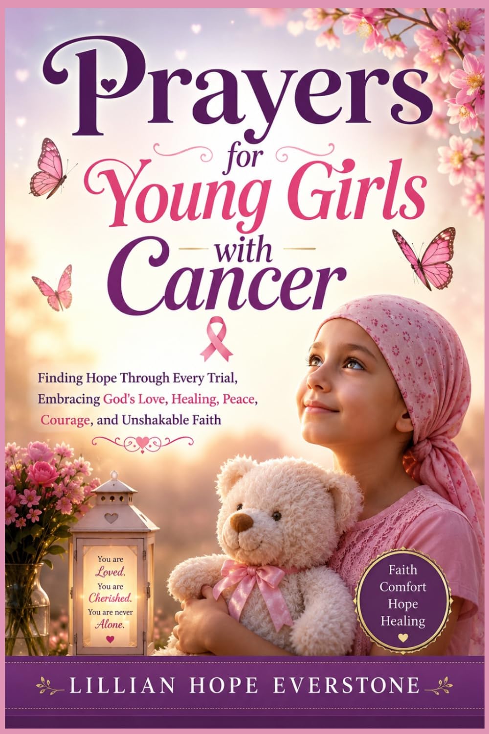 Prayers for Young Girls with Cancer: Finding Hope Through Every Trial, Embracing God's Love, Healing, Peace, Courage, and Unshakable Faith