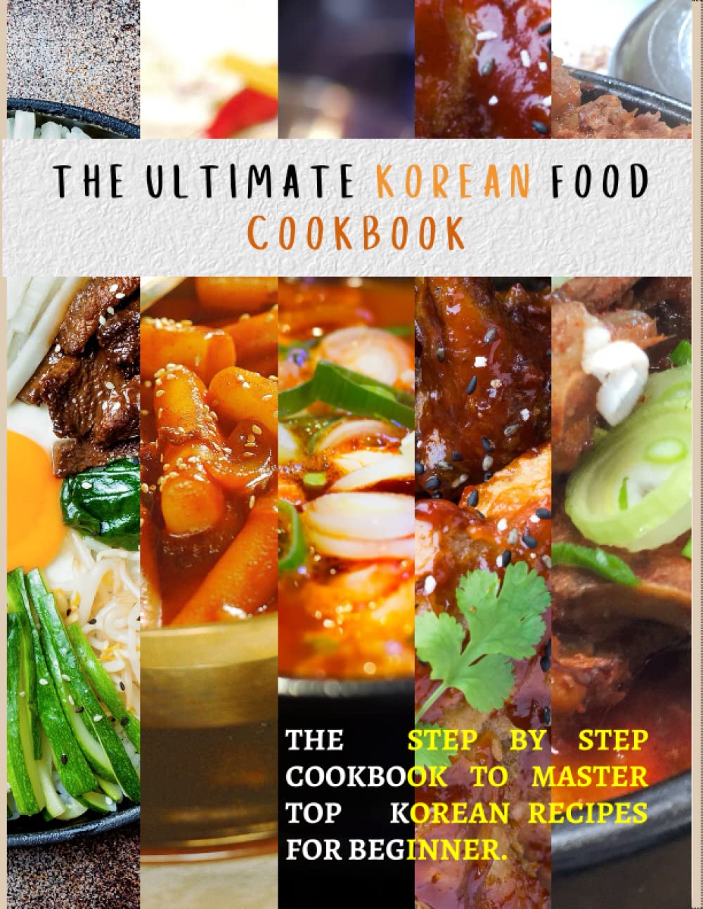 THE ultimate Korean Food Cookbook: The Step by step Cookbook to Master top korean recipes For Beginner.