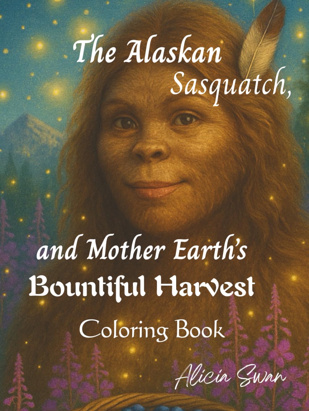The Alaskan Sasquatch and Mother Earth's Bountiful Harvest Coloring Book: Nature Spirit Bigfoot Blessings of the Land Coloring Book