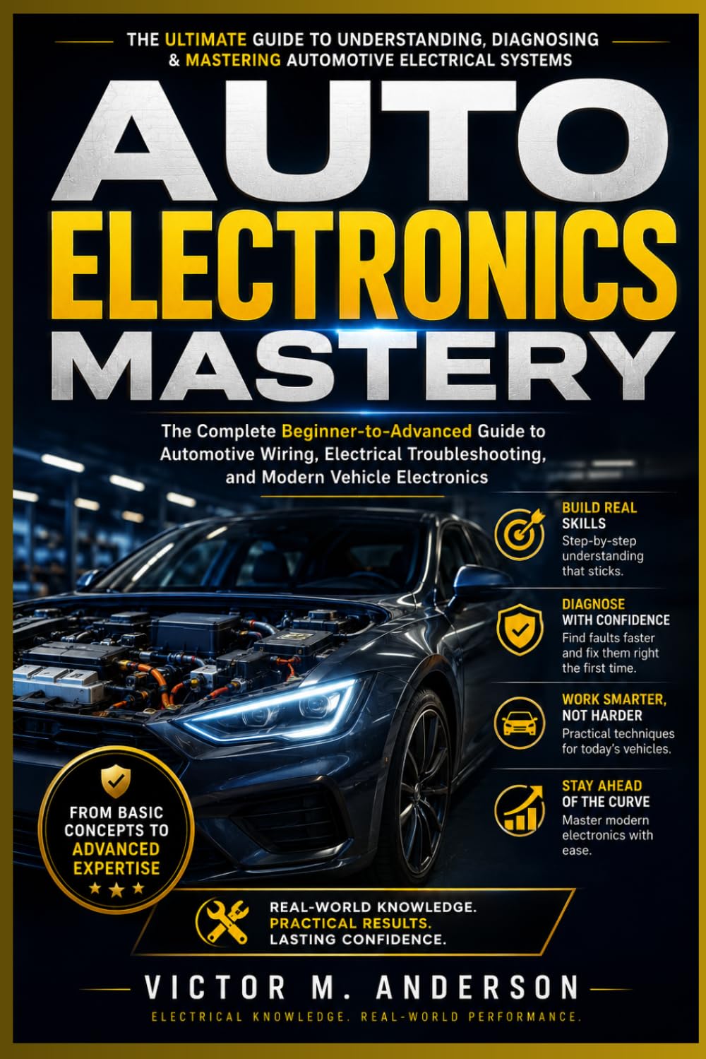 Auto Electronics Mastery: The Complete Beginner-to-Advanced Guide to Automotive Wiring, Electrical Troubleshooting, and Modern Vehicle Electronics