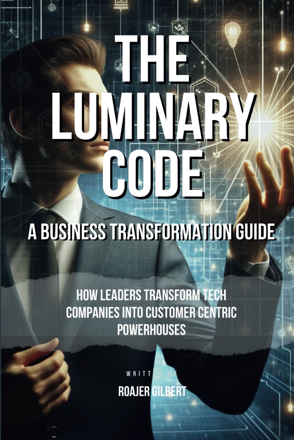 The Luminary Code: How Leaders Transform Tech Companies into Customer-Centric Powerhouses