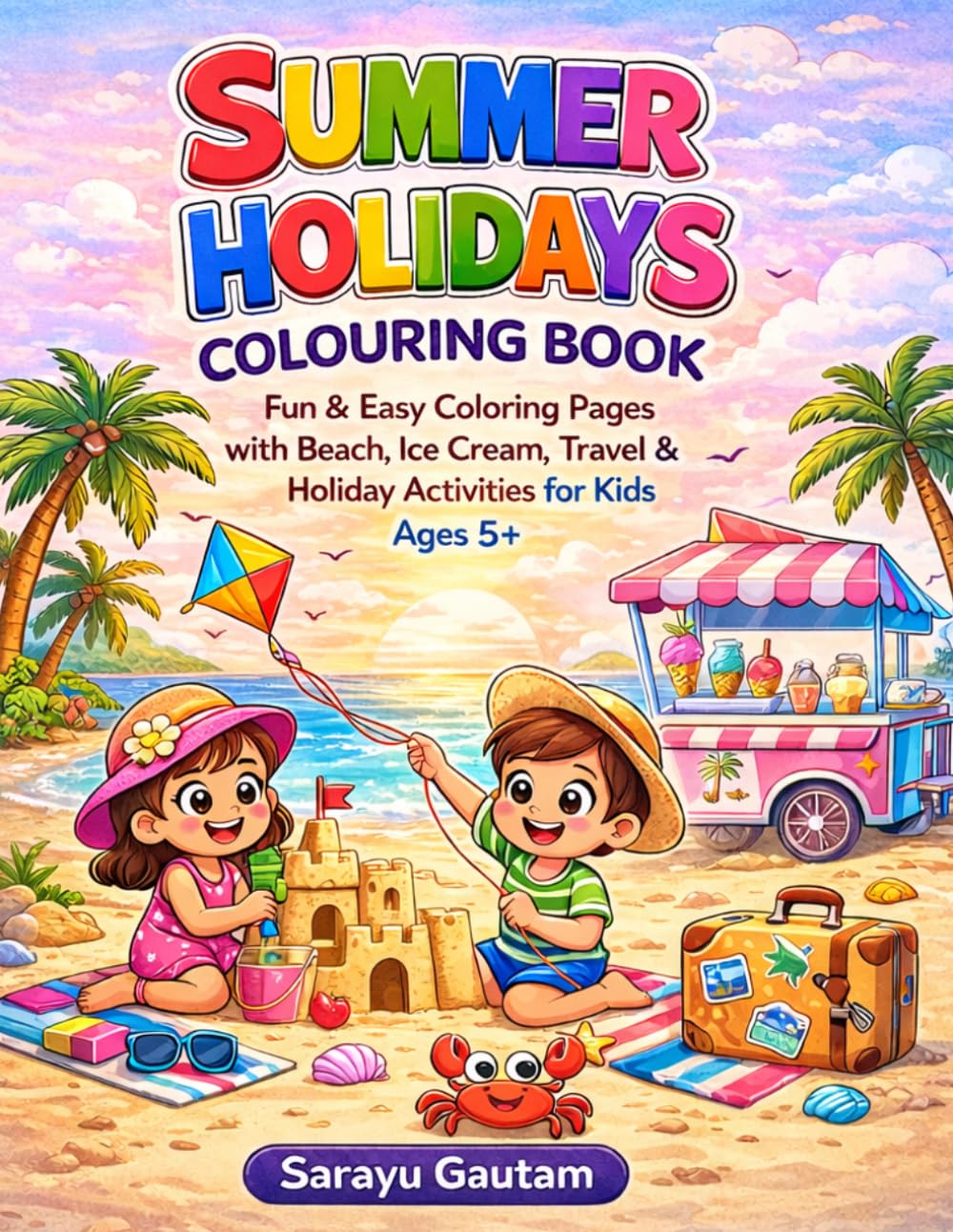 Summer Holidays Colouring Book: Fun & Easy Coloring Pages with Beach, Ice Cream, Travel & Holiday Activities for Kids Ages 5+