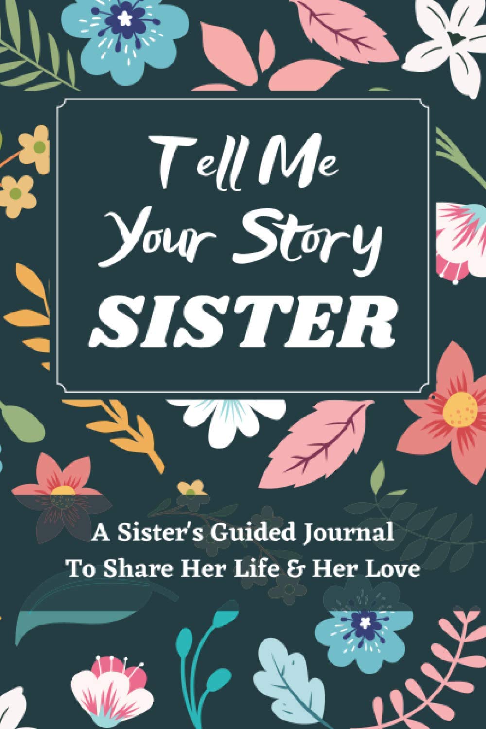 Tell Me Your Story Sister: A Sister's Guided Journal to Share Her Life and Her Love, a Life Story Journal Notebooks With Prompts for Sisters to Write in and Give Back, Gifts for Sisters
