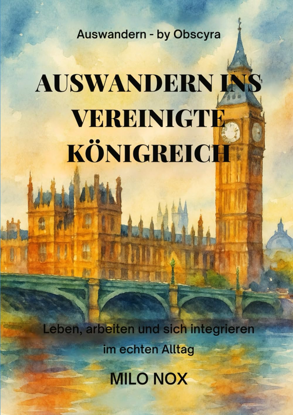 Auswandern ins Vereinigte Königreich: Leben, arbeiten und sich integrieren im echten Alltag (Auswandern - by Obscyra)