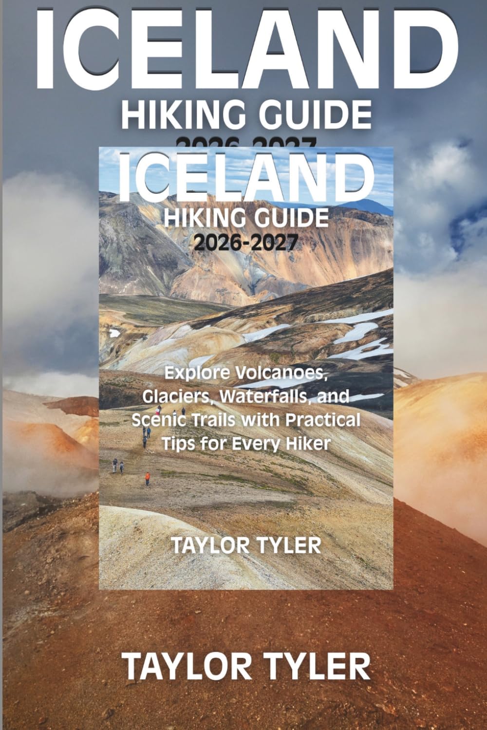 ICELAND HIKING GUIDE 2026-2027: Explore Volcanoes, Glaciers, Waterfalls and Scenic Trails with Practical Tips for Every Hiker
