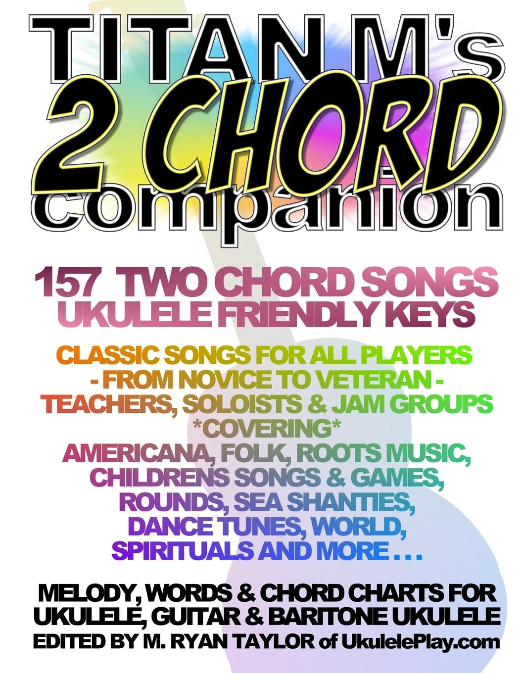 Titan M's 2 Chord Companion : 157 Two Chord Songs : Ukulele Friendly Keys: Classic Songs for All Players - From Novice to Veteran - Teachers, Soloists ... and More . . . (Ukulele Awesome Sauce)