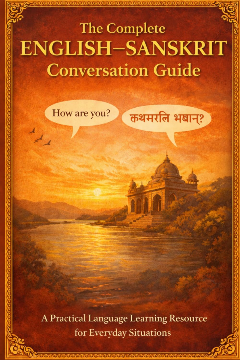 The Complete English–Sanskrit Conversation Guide: Speak Sanskrit Naturally with Everyday Phrases, Practical Dialogues & Essential Vocabulary