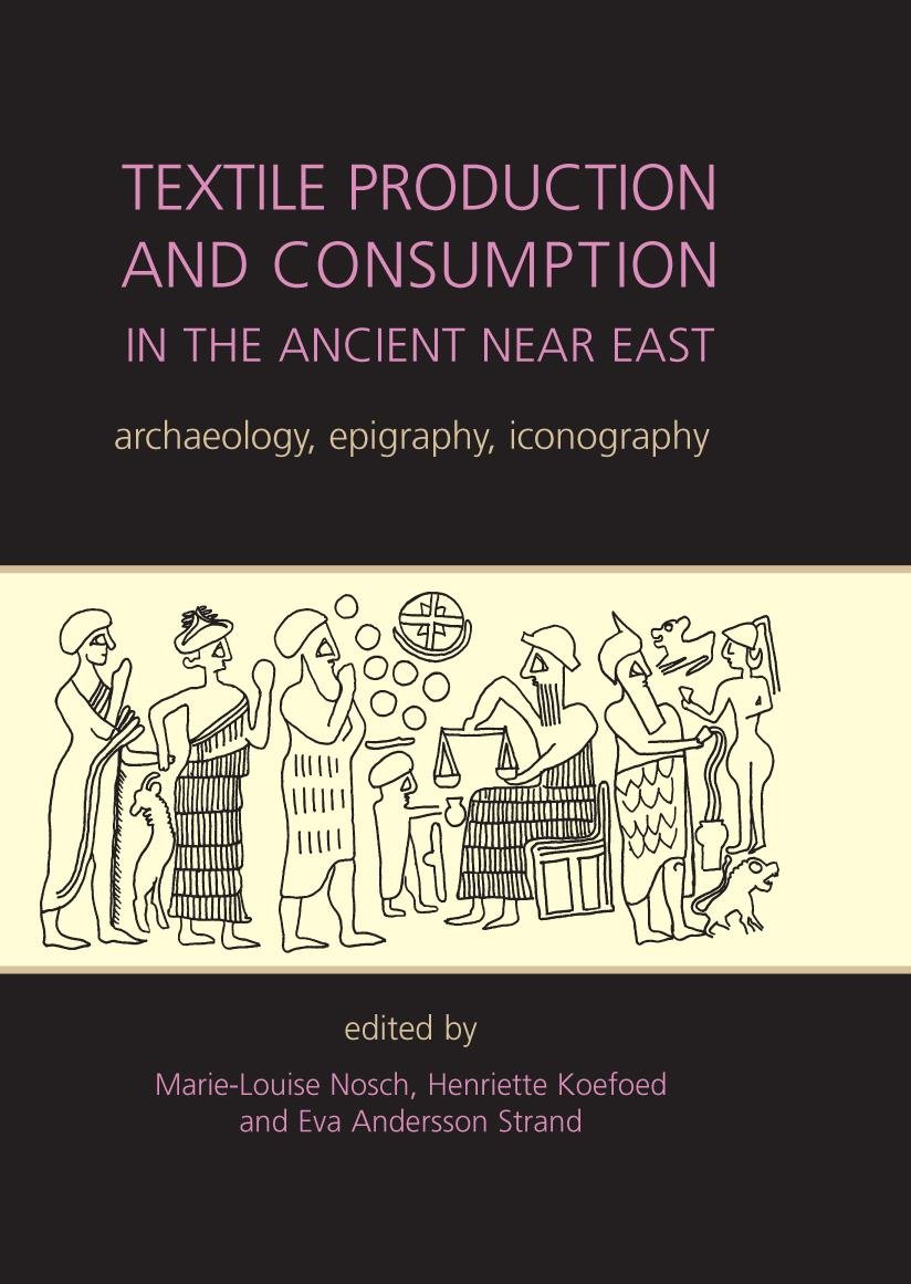 Textile Production and Consumption in the Ancient Near East: archaeology, epigraphy, iconography (ANCIENT TEXTILES SERIES Book 12)
