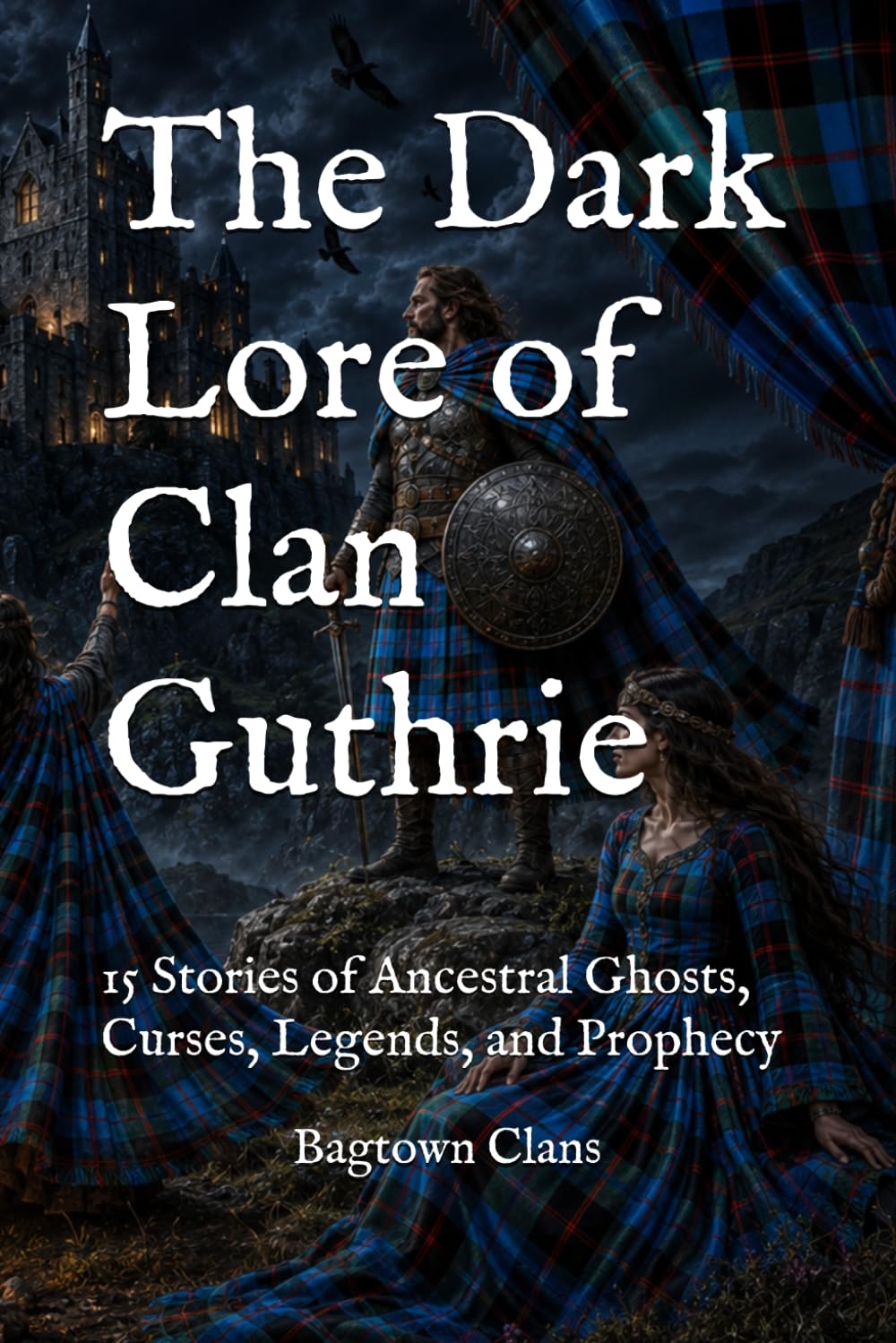 The Dark Lore of Clan Guthrie: 15 Stories of Ancestral Ghosts, Curses, Legends, and Prophecy (The Dark Lore of Scottish Clans)