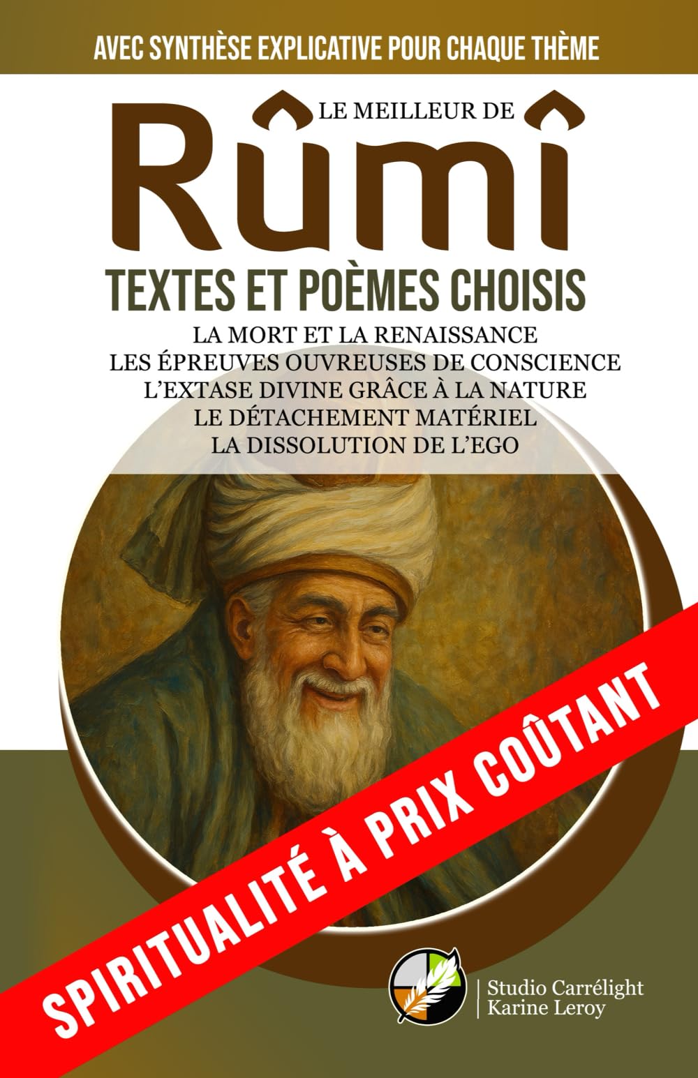LE MEILLEUR DE RÛMÎ | TEXTES ET POÈMES CHOISIS | AVEC SYNTHÈSE EXPLICATIVE POUR CHAQUE THÈME: La mort et la renaissance | Les épreuves ouvreuses de ... matériel | La dissolution de l’ego