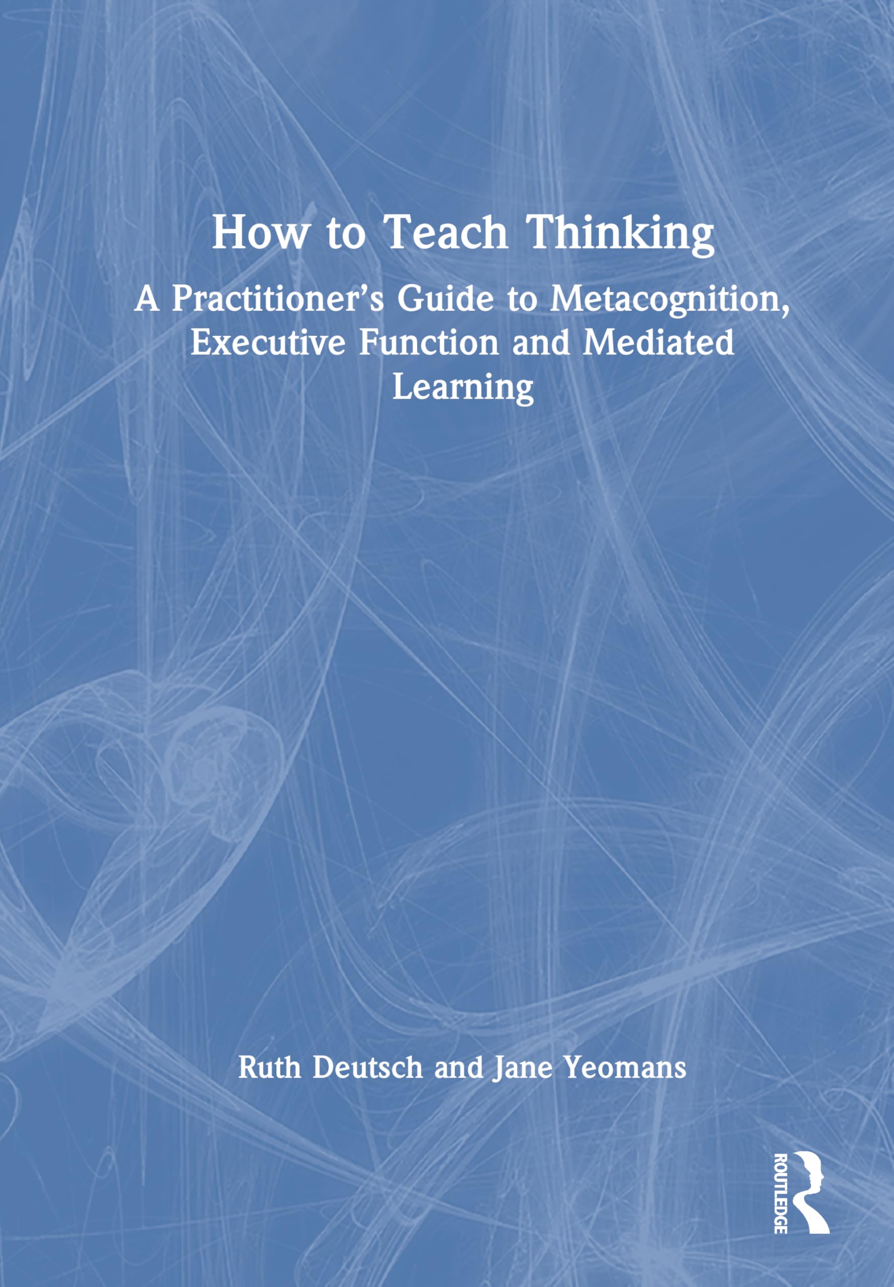 How to Teach Thinking: A Practitioner’s Guide to Metacognition, Executive Function and Mediated Learning