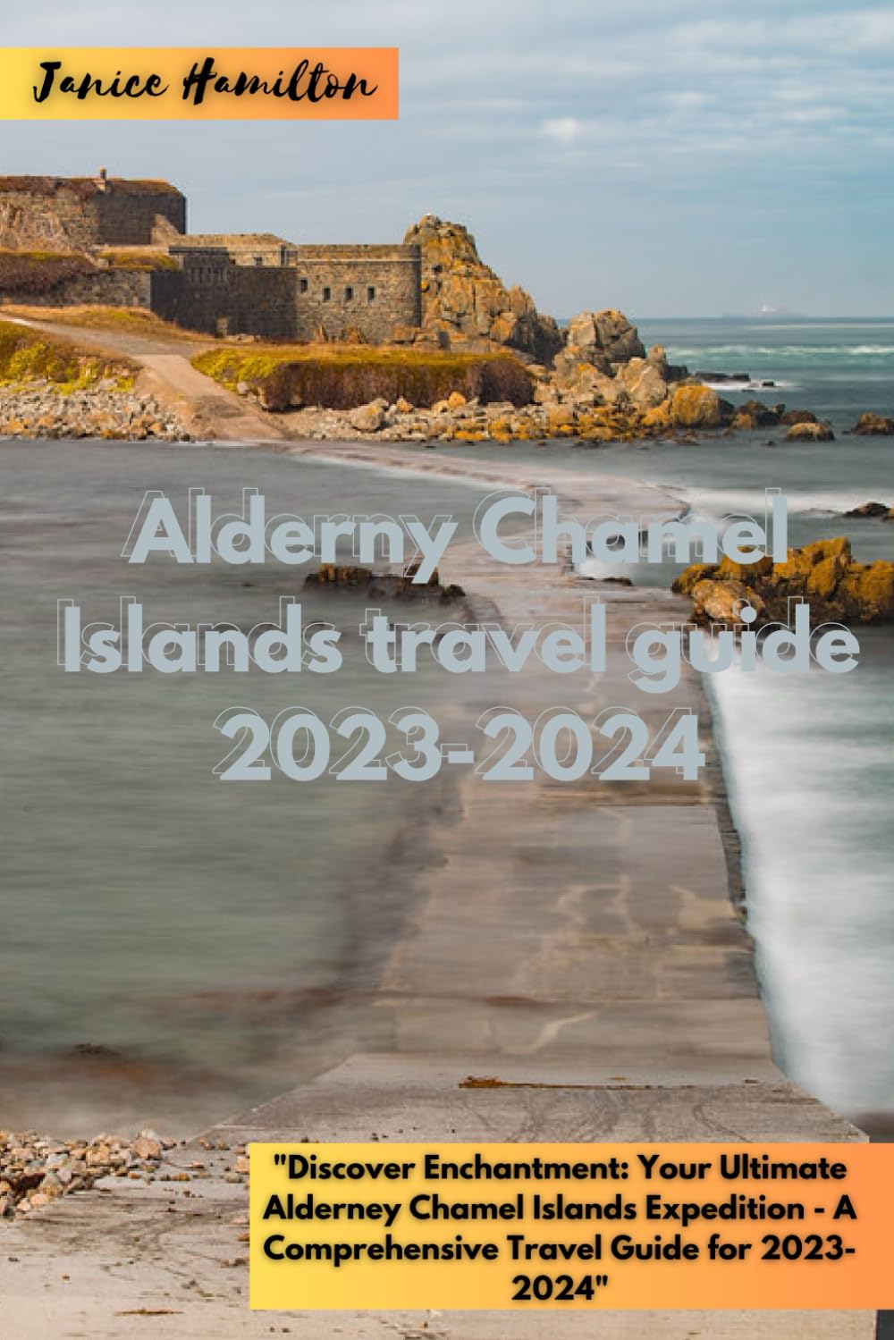 Alderney Chamel Islands Travel Guide 2023-2024: "Discover Enchantment: Your Ultimate Alderney Chamel Islands Expedition - A Comprehensive Travel Guide for 2023-2024"