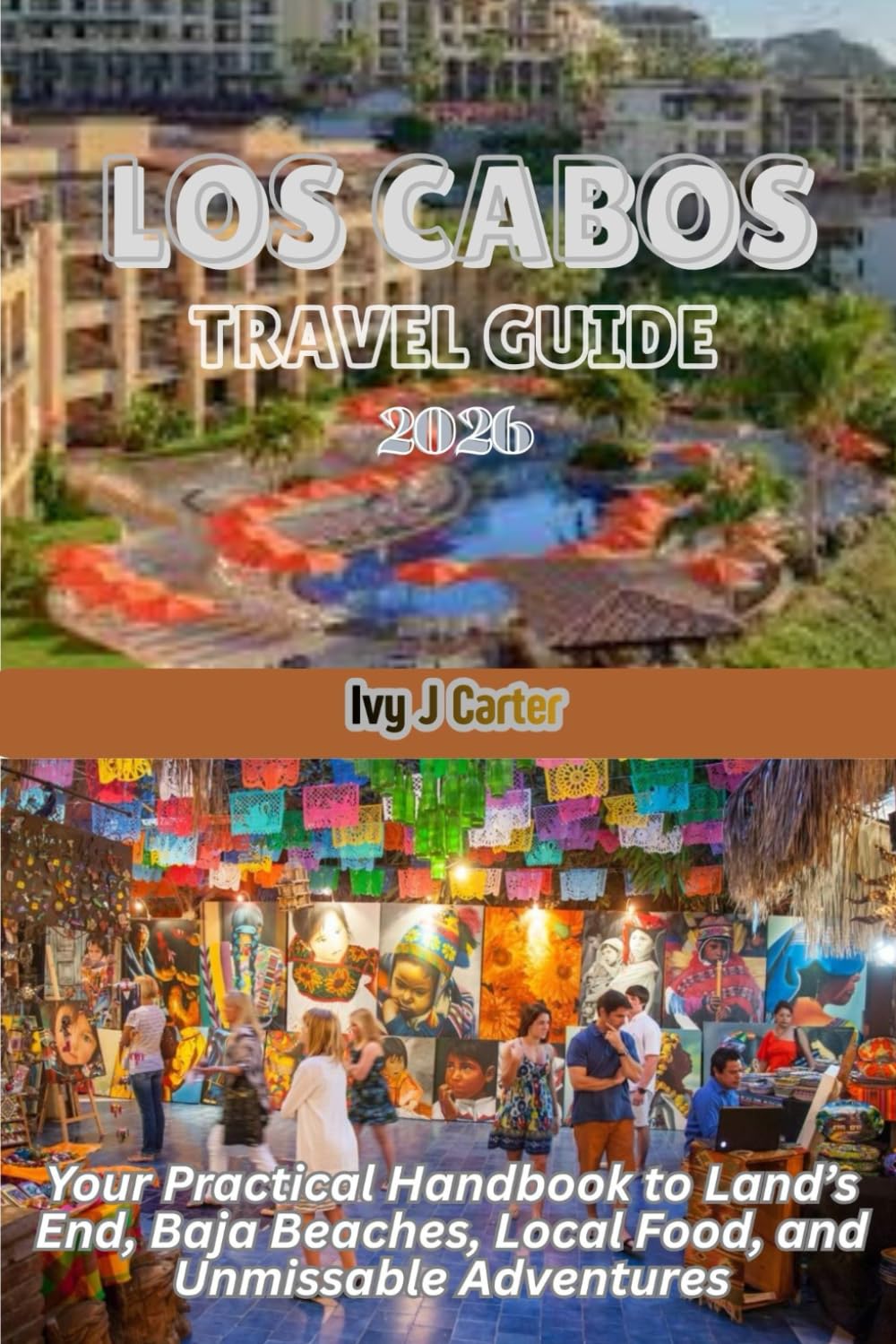 LOS CABOS TRAVEL GUIDE 2026: Your Practical Handbook to Land’s End, Baja Beaches, Local Food, and Unmissable Adventures