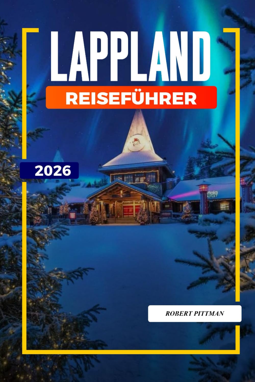 LAPPLAND REISEFÜHRER 2026: Entdecken Sie versteckte Schätze, historische Sehenswürdigkeiten, Reisetipps und unvergessliche Urlaubserlebnisse