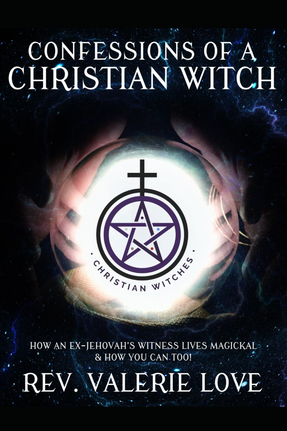 CONFESSIONS OF A CHRISTIAN WITCH: How an Ex-Jehovah's Witness Lives Magickal & How You Can Too! - 2020 EXPANDED EDITION