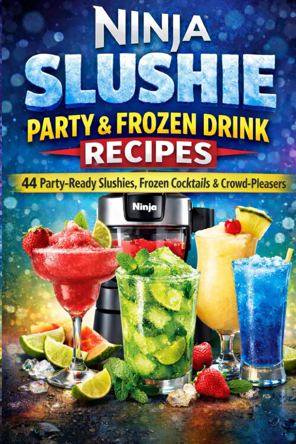 Ninja Slushie Party & Frozen Drink Recipes: 44 Crowd-Pleasing Slushies, Frozen Cocktails & Party Drinks Made Easy at Home