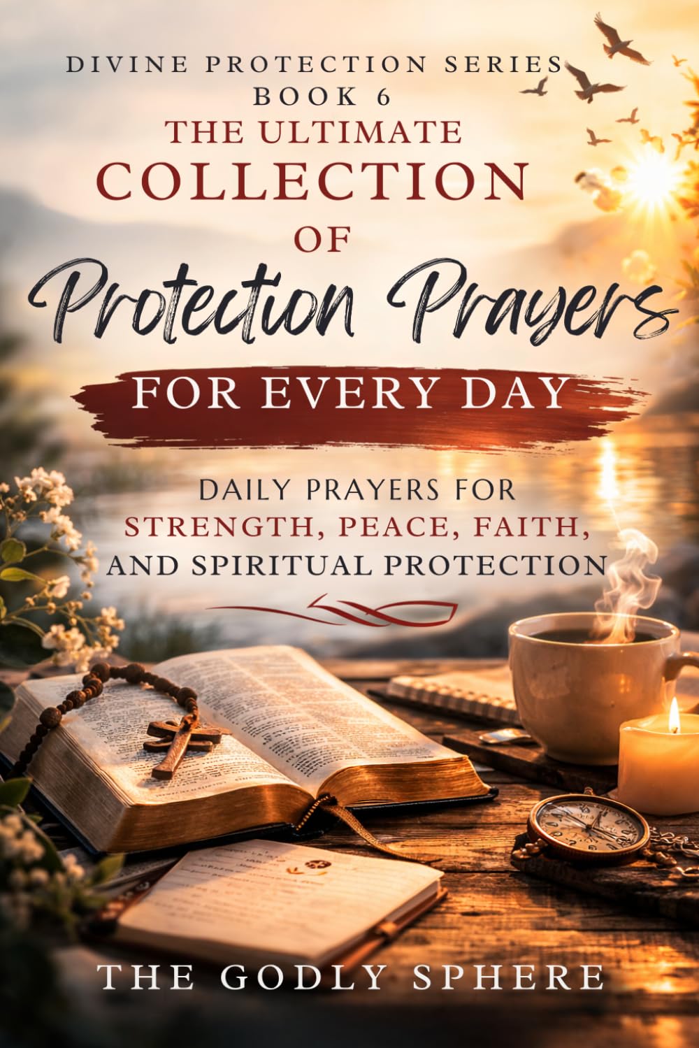 The Ultimate Collection of Protection Prayers for Every Day: Daily Prayers for Spiritual Protection, Faith in Uncertain Times, Strength Through God’s ... Season of Life (Divine Protection Series)