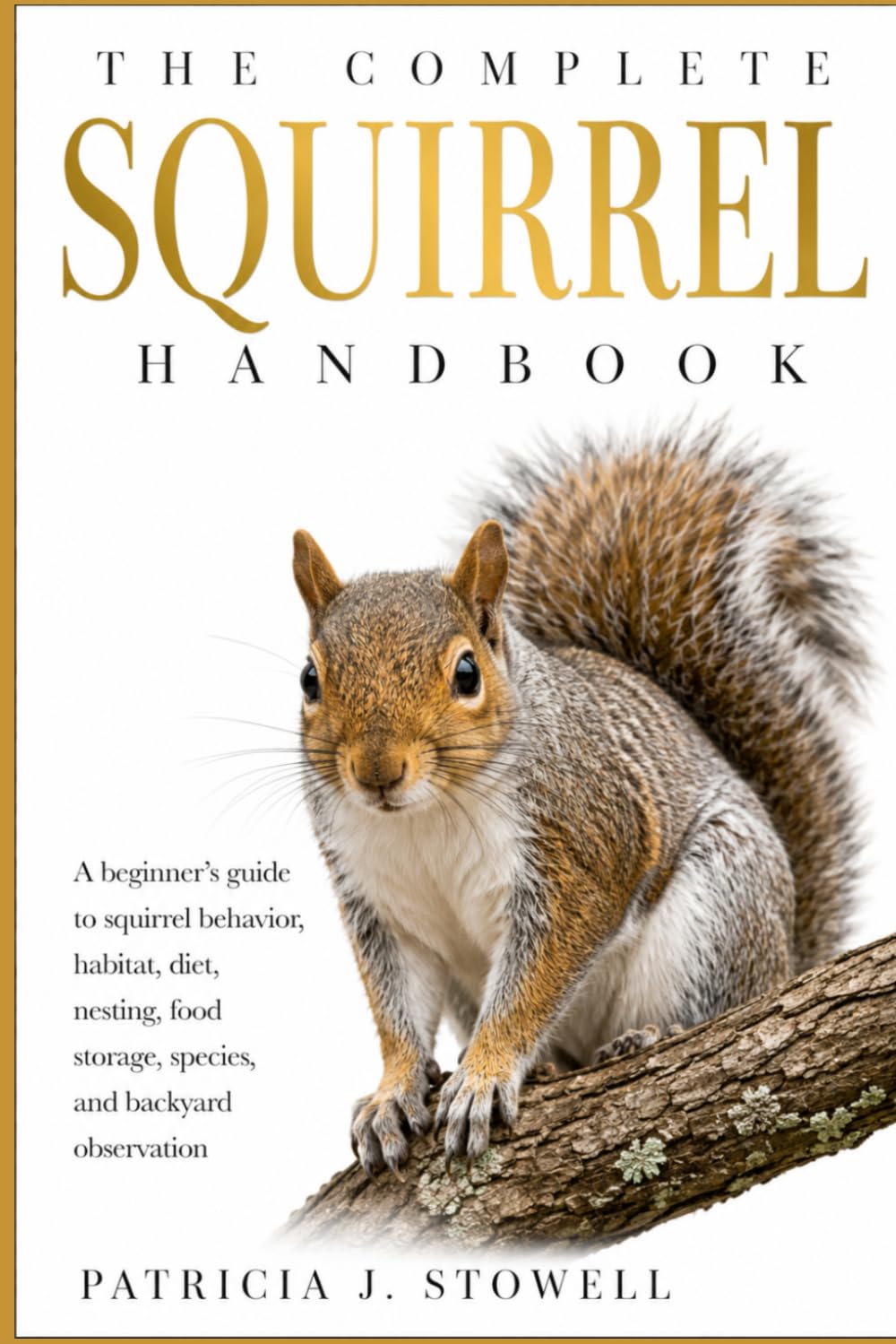 THE COMPLETE SQUIRREL HANDBOOK: A beginner’s guide to squirrel behavior, habitat, diet, nesting, food storage, species, and backyard observation