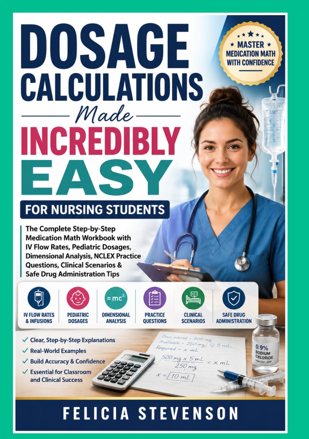 Dosage Calculations Made Easy For Nursing Students: The Complete Step-by-Step Medication Math Workbook with IV Flow Rates, Pediatric Dosages, ... Scenarios & Safe Drug Administration Tips