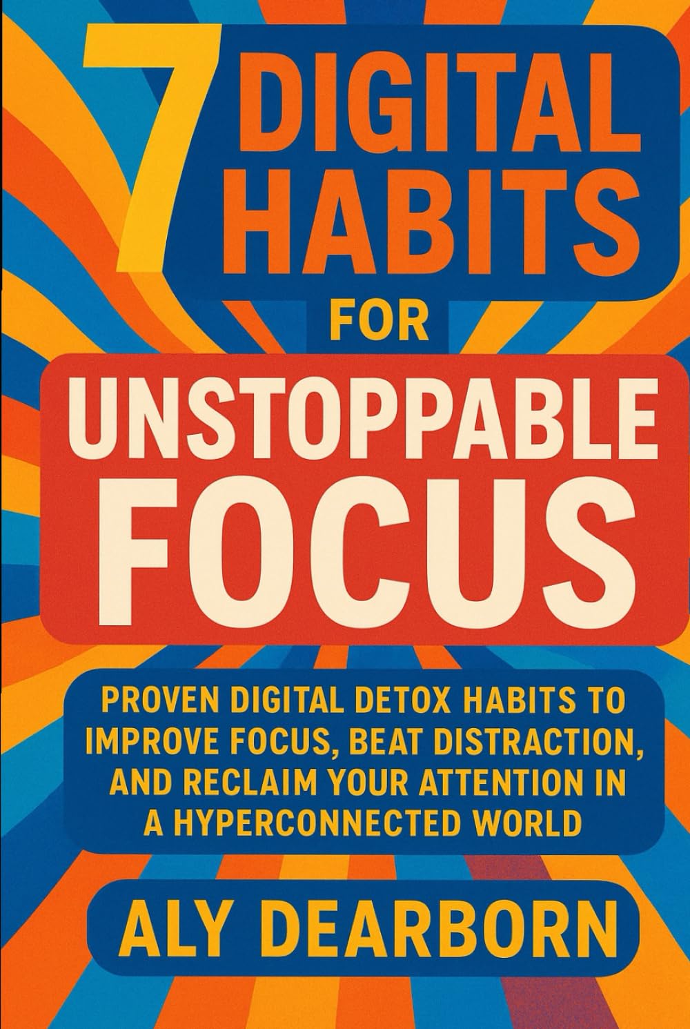The 7 Digital Habits for Unstoppable Focus: Proven Digital Detox Habits to Improve Focus, Beat Distraction, and Reclaim Your Attention in a Hyperconnected World