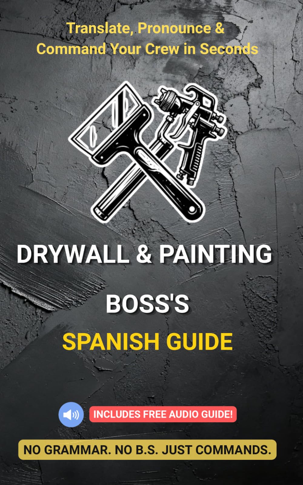 Drywall & Painting Boss's Spanish Guide: Easy Phonetic English-Spanish Phrasebook for Contractors & Foremen: Command Crews, Ensure Quality, Protect ... Costly Rework (The No B.S. Contractor Series)