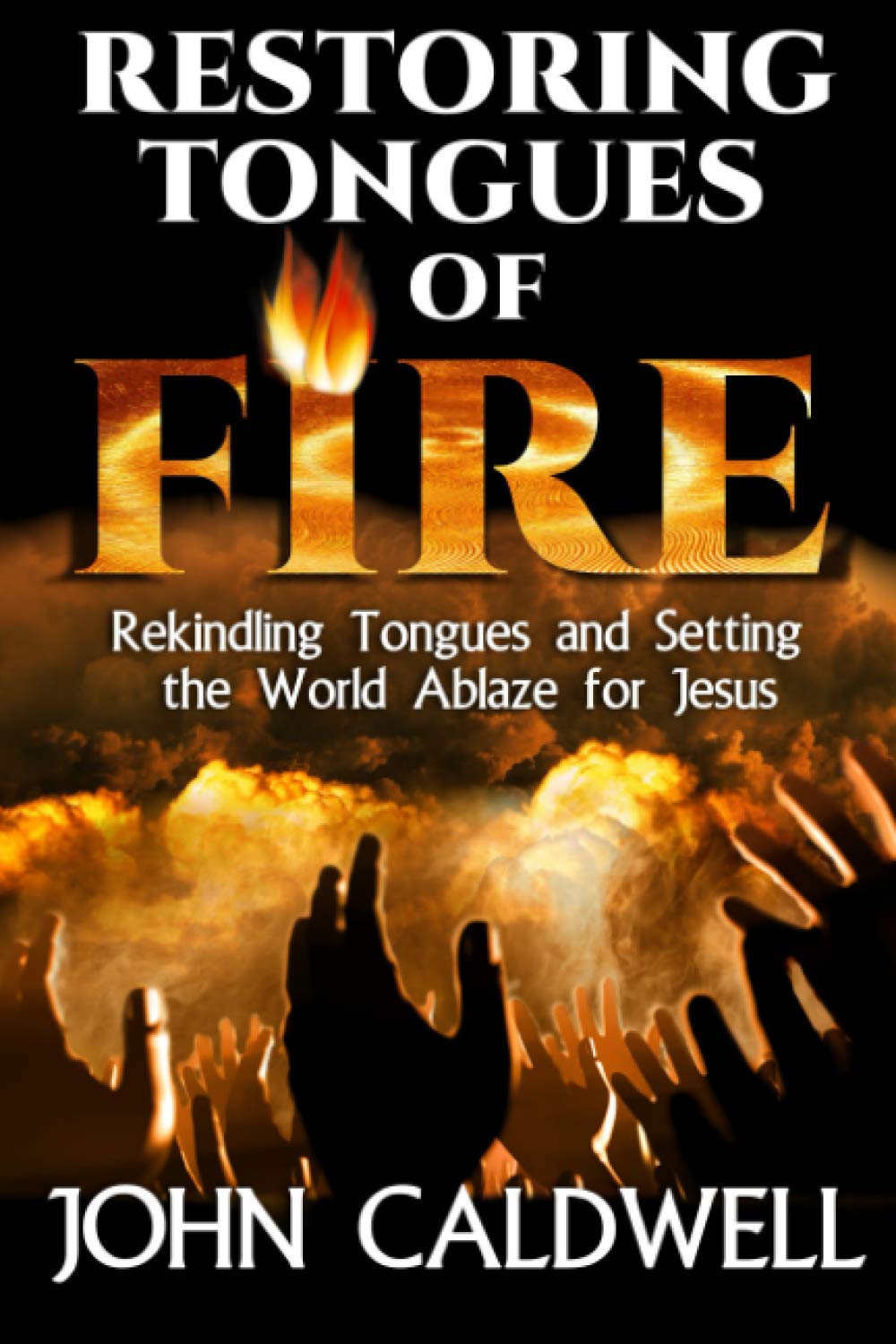 Restoring Tongues of Fire: Rekindling Tongues and Setting the World Ablaze for Jesus