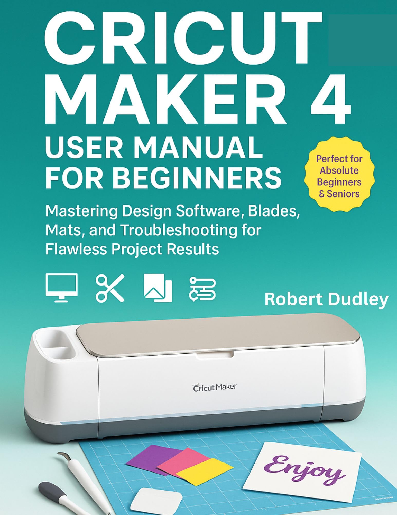 Cricut Maker 4 User Manual for Beginners: Mastering Design Software, Blades, Mats, and Troubleshooting for Flawless Project Results.