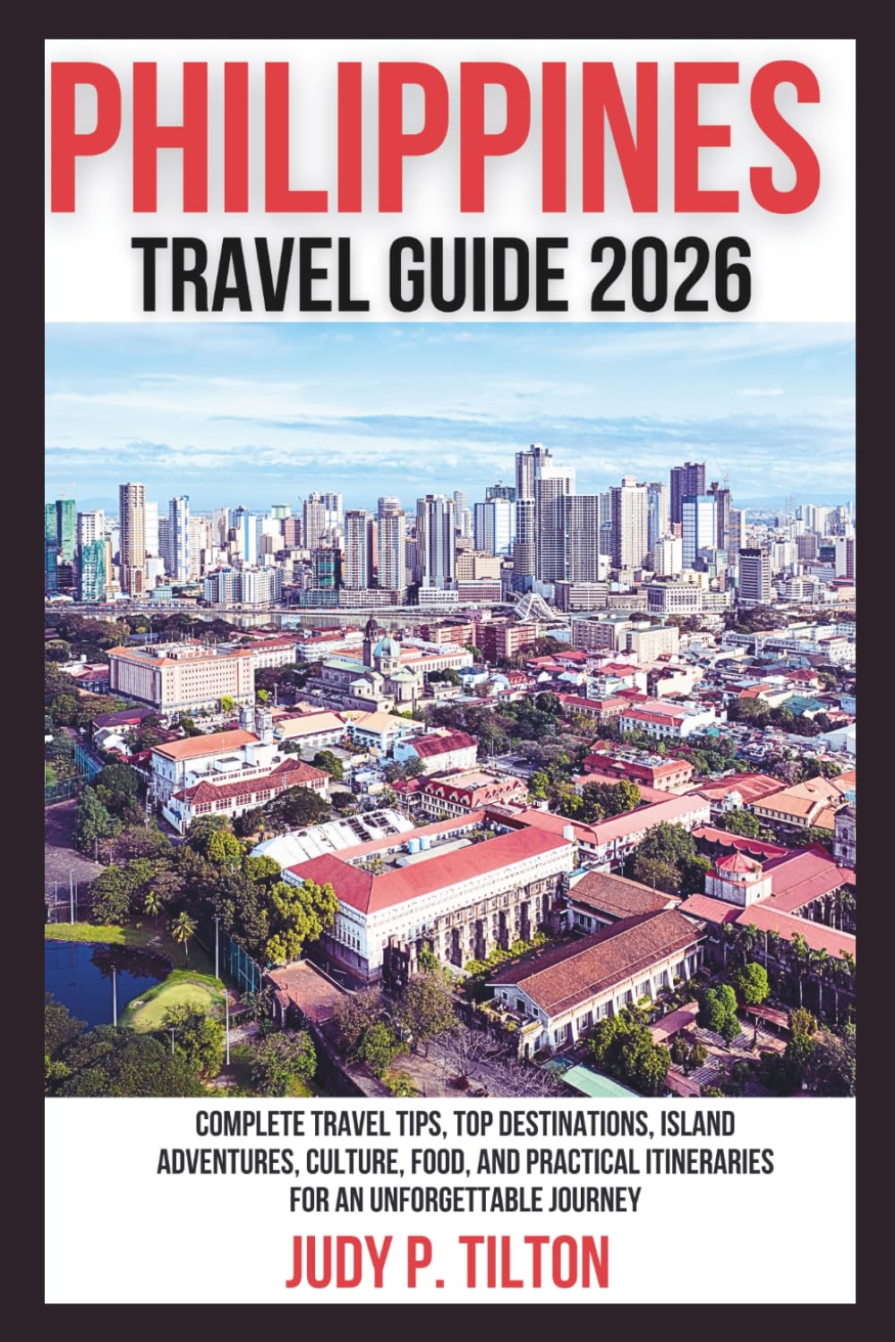 PHILIPPINES TRAVEL GUIDE 2026: Complete Travel Tips, Top Destinations, Island Adventures, Culture, Food, and Practical Itineraries for an Unforgettable Journey