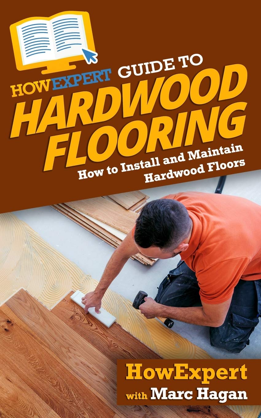 HowExpert Guide to Hardwood Flooring: How to Install and Maintain Hardwood Floors