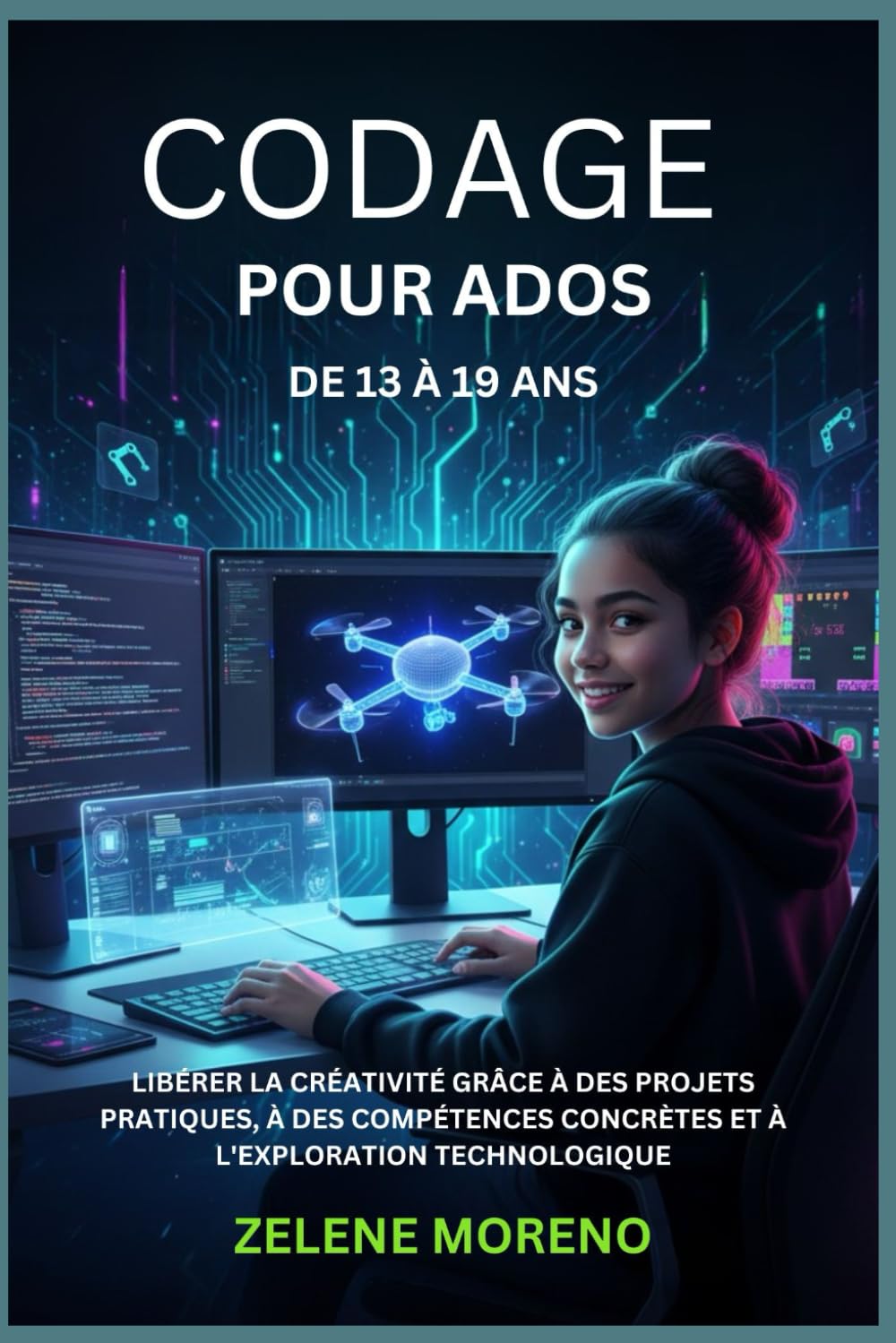 CODAGE POUR ADOS DE 13 À 19 ANS: LIBÉRER LA CRÉATIVITÉ GRÂCE À DES PROJETS PRATIQUES, À DES COMPÉTENCES CONCRÈTES ET À L'EXPLORATION TECHNOLOGIQUE