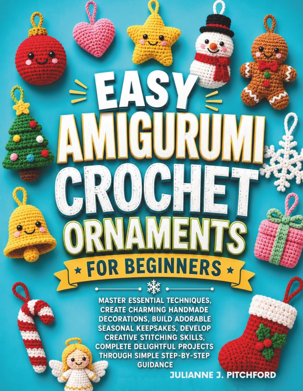 Easy Amigurumi Crochet Ornaments for Beginners: Easy Step-by-Step Patterns for Creating Cute Seasonal Decorations, Holiday Keepsakes, and Handmade Gifts with Basic Crochet Techniques