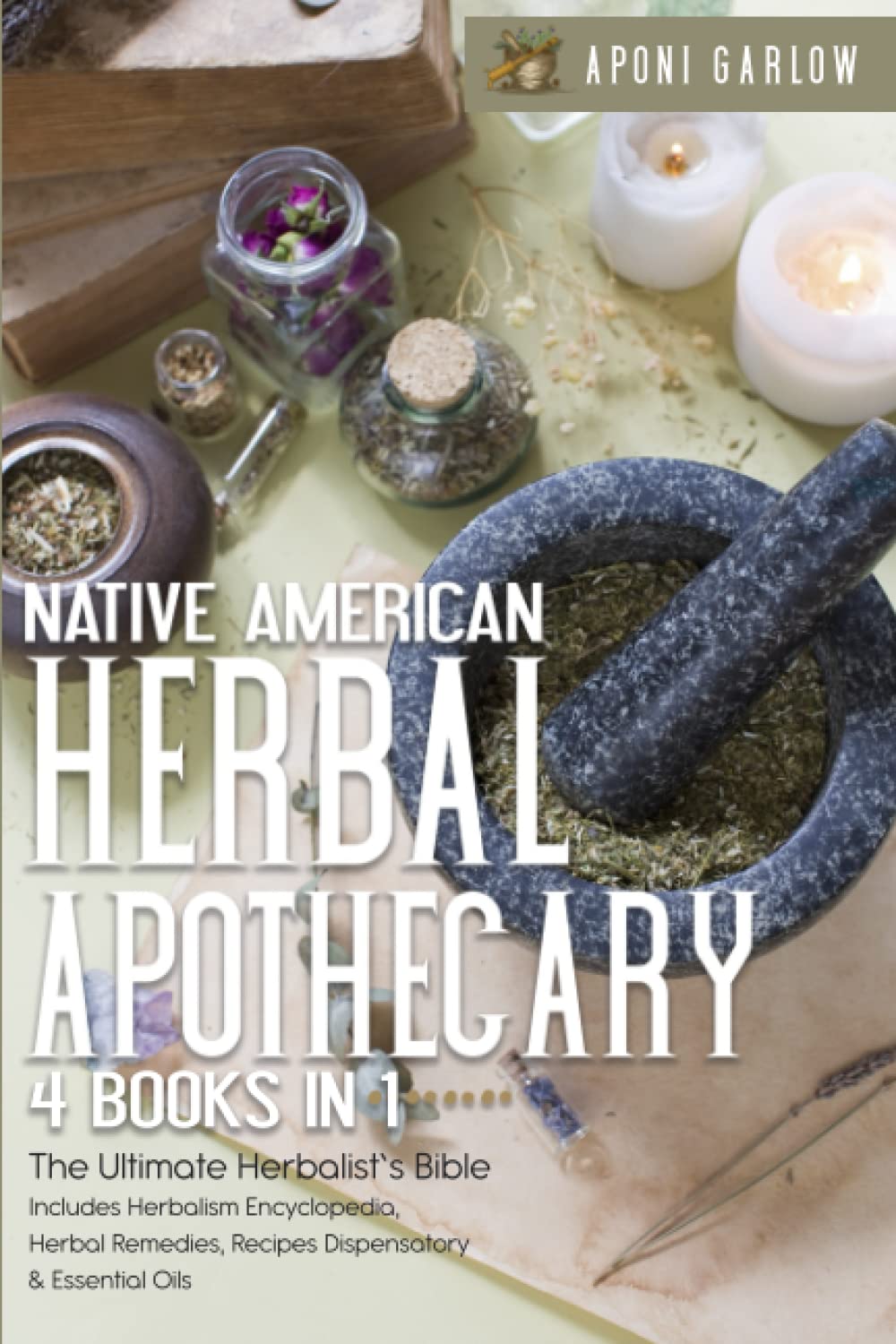 Native American Herbal Apothecary: 4 Books In 1: The Ultimate Herbalist’s Bible | Includes Herbalism Encyclopedia, Herbal Remedies, Recipes Dispensatory & Essential Oils