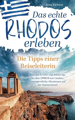 Das echte Rhodos erleben: Die Tipps einer Reiseleiterin | Von der Altstadt von Rhodos bis zu den Stränden von Lindos: Unvergessliche Abenteuer auf der Sonneninsel inkl. Onlinekarte