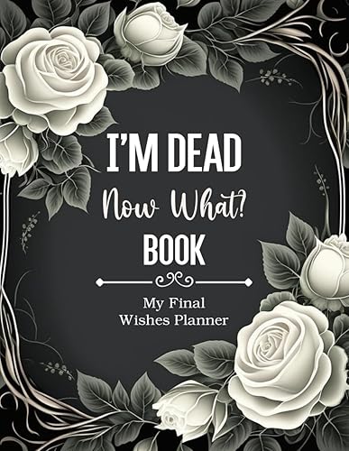 My Final Wishes Planner I'm Dead Now What Book: To Provide Everything Your Loved Ones Need to Know, The Essential Death Organizer for End of Life