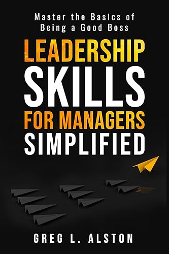 Leadership Skills For Managers Simplified: Master the Basics of Being a Good Boss (Leadership Management Books)