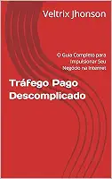 Tráfego Pago Descomplicado: O Guia Completo para Impulsionar Seu Negócio na Internet (Marketing Digital)