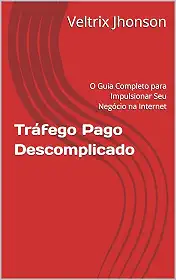 Tráfego Pago Descomplicado: O Guia Completo para Impulsionar Seu Negócio na Internet (Marketing Digital)