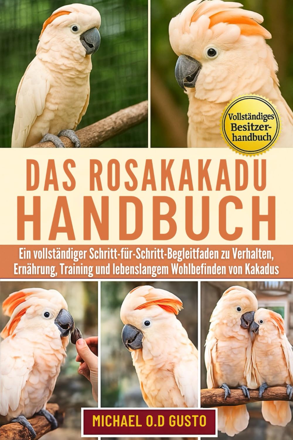 DAS ROSAKAKADU-HANDBUCH: Ein vollständiger Schritt-für-Schritt-Begleitfaden zu Verhalten, Ernährung, Training und lebenslangem Wohlbefinden von Kakadus