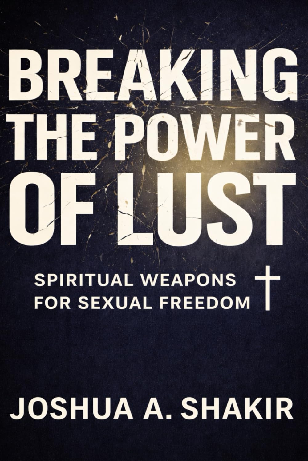 Breaking the Power of Lust: Spiritual Weapons for Sexual Freedom