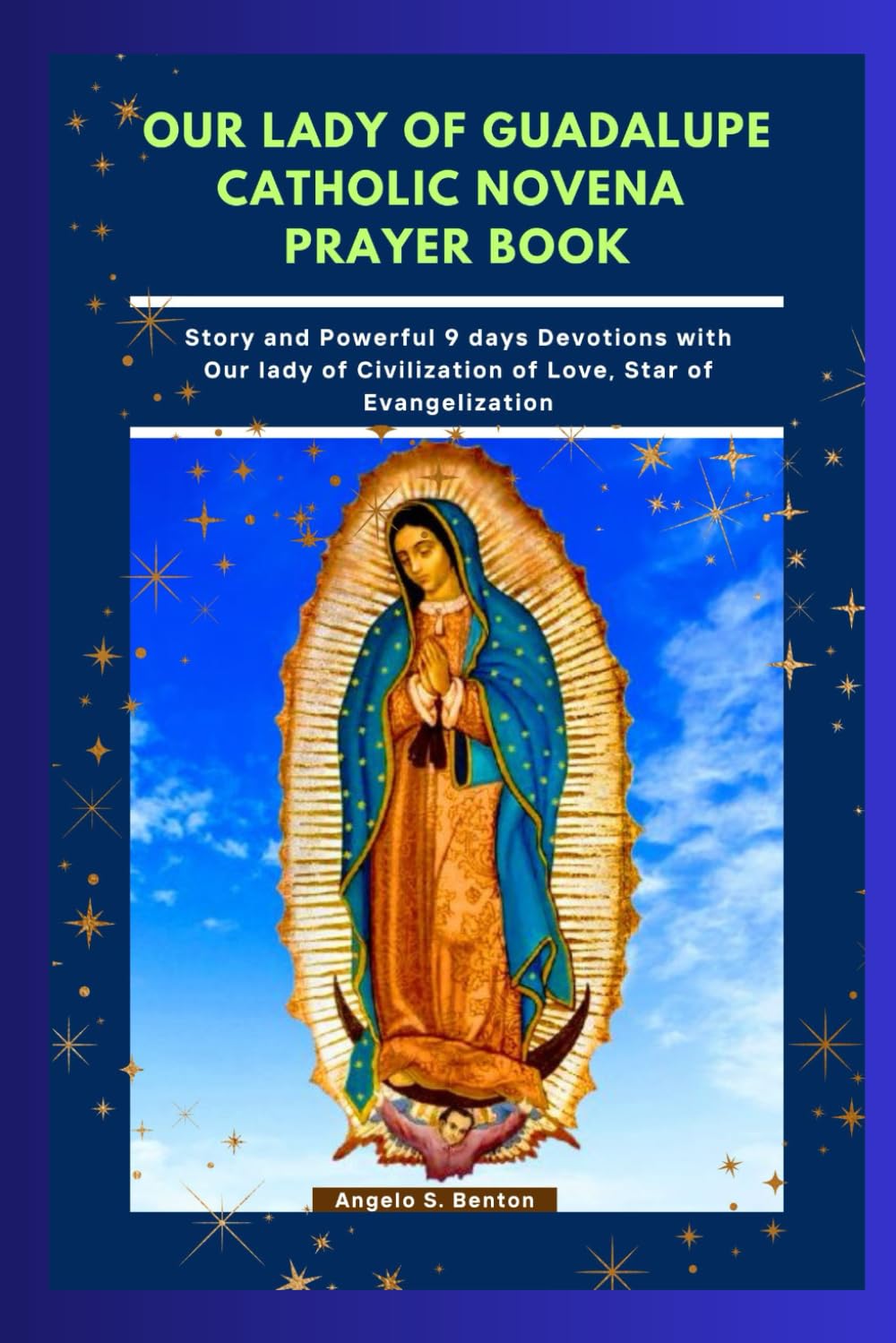 OUR LADY OF GUADALUPE CATHOLIC NOVENA PRAYER BOOK: Story and Powerful 9 days Devotions with Our lady of Civilization of Love, Star of Evangelization (Powerful Catholic Novena Prayers and Devotions)