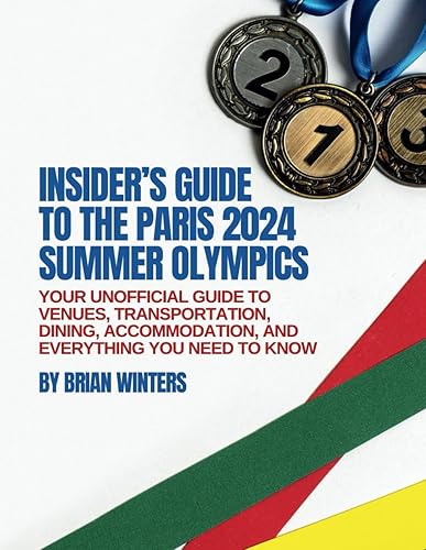 Insider's Guide to the Paris 2024 Summer Olympics: Your Unofficial Guide to Venues, Transportation, Dining, Accommodation, and Everything You Need to Know